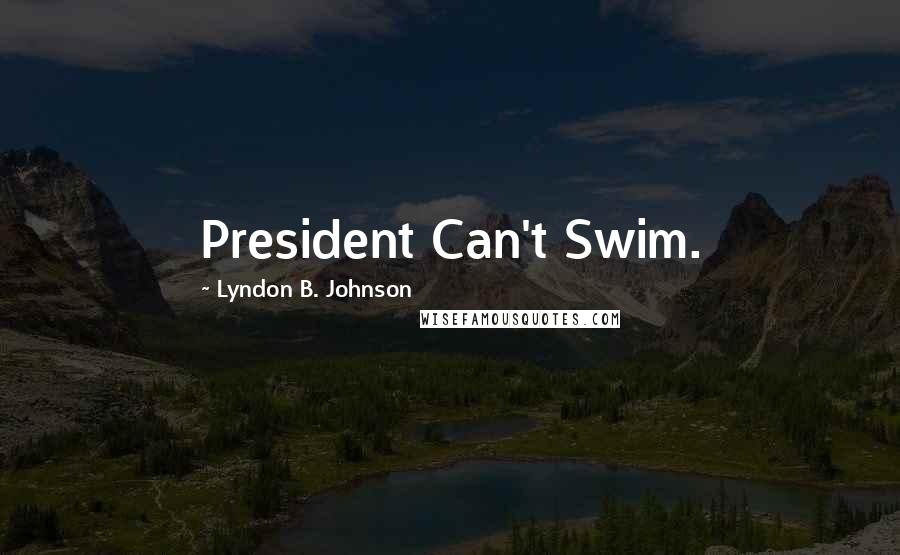 Lyndon B. Johnson Quotes: President Can't Swim.