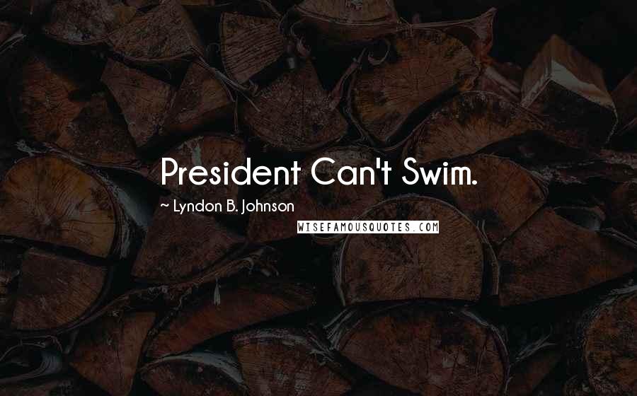 Lyndon B. Johnson Quotes: President Can't Swim.
