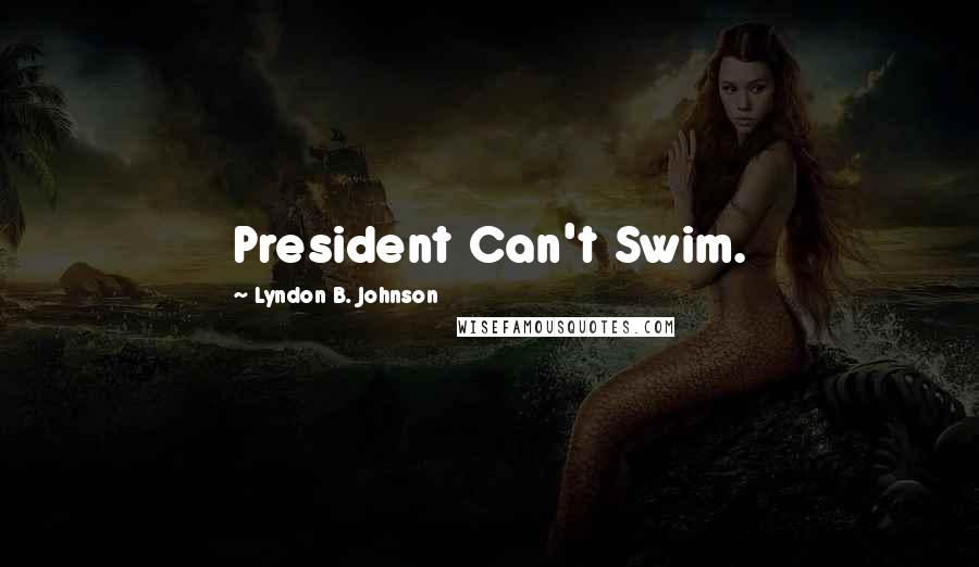 Lyndon B. Johnson Quotes: President Can't Swim.