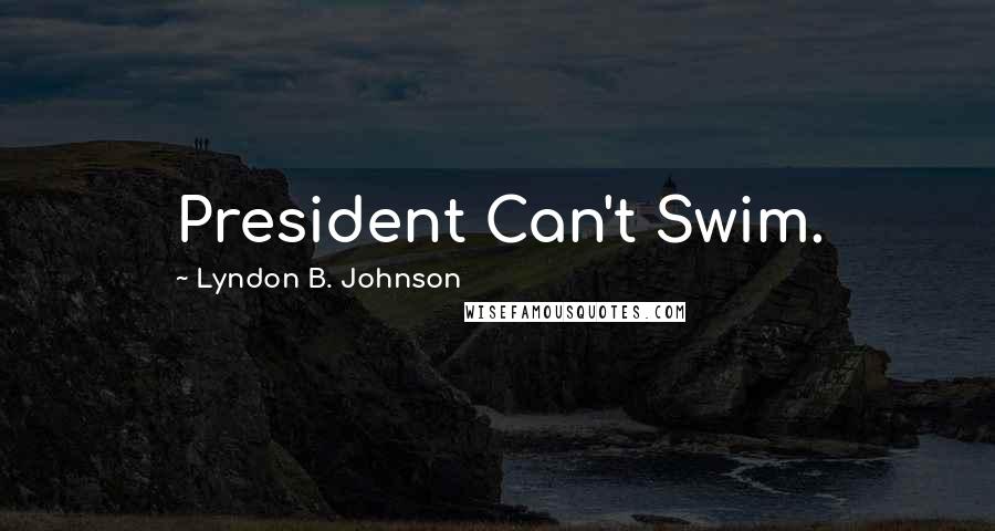 Lyndon B. Johnson Quotes: President Can't Swim.