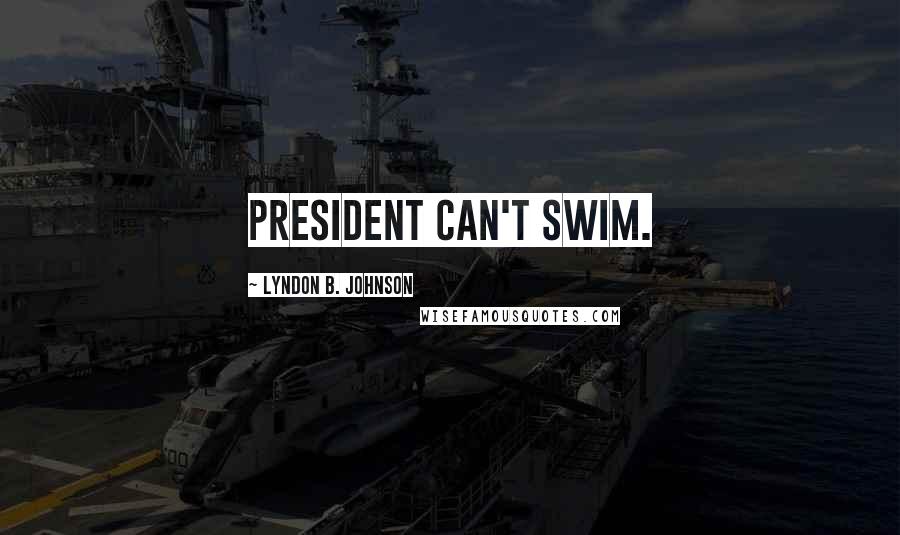 Lyndon B. Johnson Quotes: President Can't Swim.