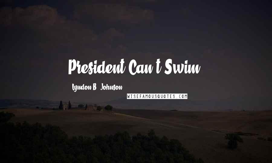 Lyndon B. Johnson Quotes: President Can't Swim.