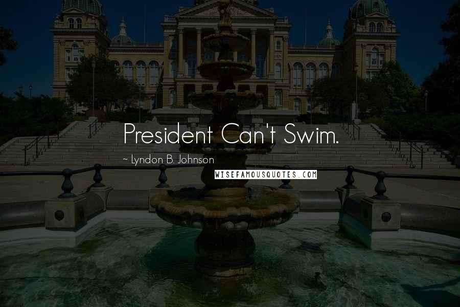 Lyndon B. Johnson Quotes: President Can't Swim.