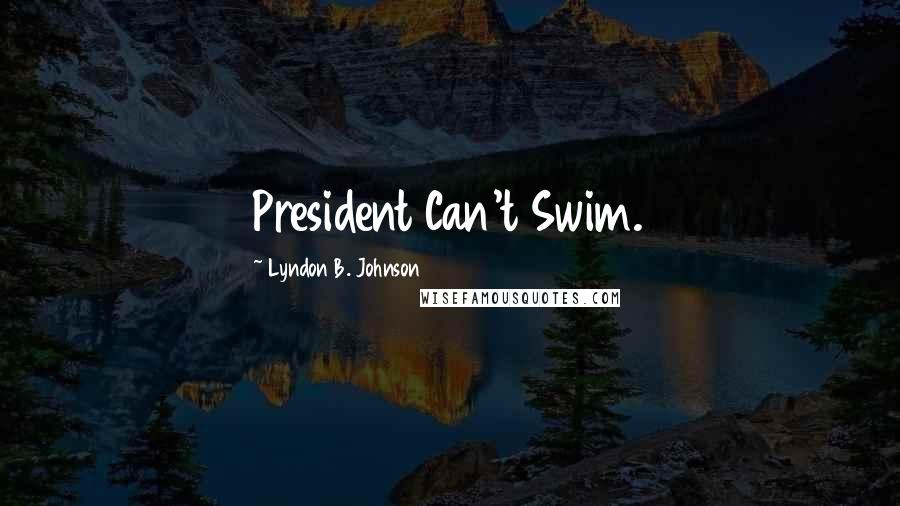 Lyndon B. Johnson Quotes: President Can't Swim.