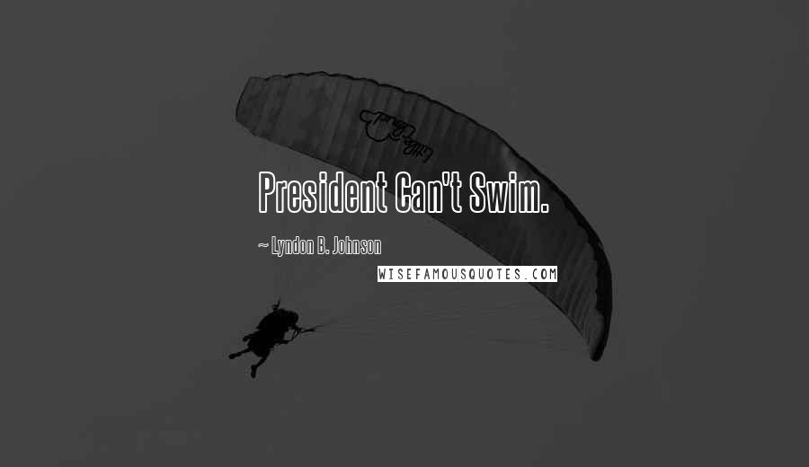 Lyndon B. Johnson Quotes: President Can't Swim.