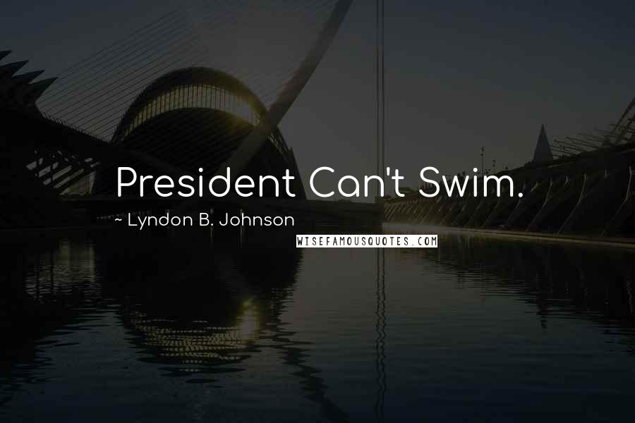 Lyndon B. Johnson Quotes: President Can't Swim.