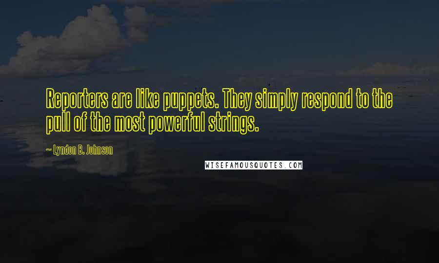 Lyndon B. Johnson Quotes: Reporters are like puppets. They simply respond to the pull of the most powerful strings.