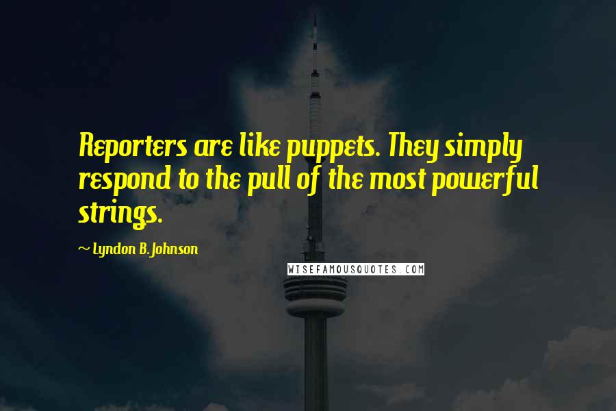 Lyndon B. Johnson Quotes: Reporters are like puppets. They simply respond to the pull of the most powerful strings.