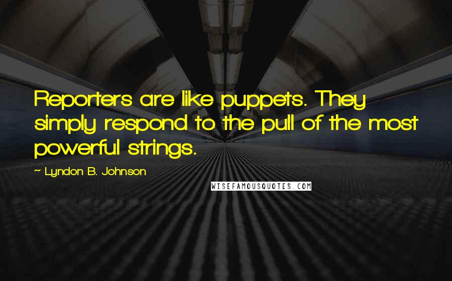 Lyndon B. Johnson Quotes: Reporters are like puppets. They simply respond to the pull of the most powerful strings.