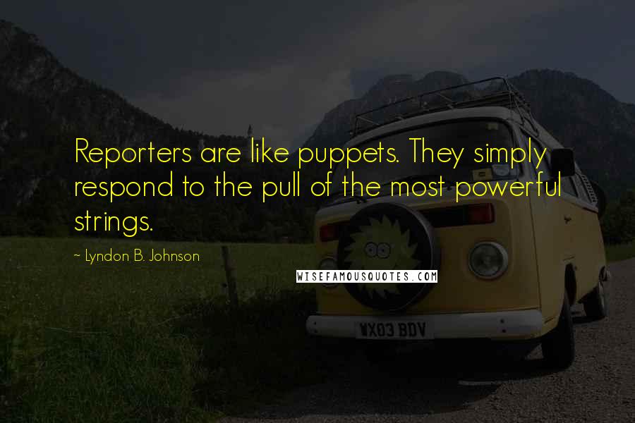 Lyndon B. Johnson Quotes: Reporters are like puppets. They simply respond to the pull of the most powerful strings.