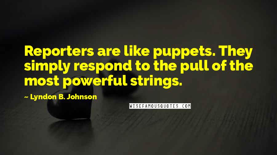 Lyndon B. Johnson Quotes: Reporters are like puppets. They simply respond to the pull of the most powerful strings.