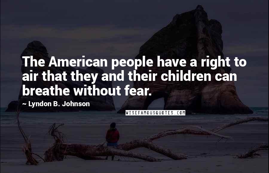 Lyndon B. Johnson Quotes: The American people have a right to air that they and their children can breathe without fear.