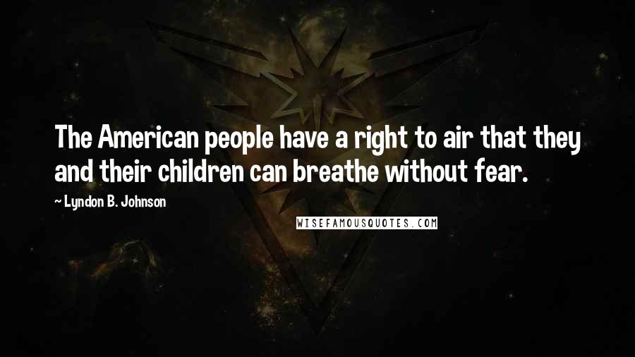 Lyndon B. Johnson Quotes: The American people have a right to air that they and their children can breathe without fear.