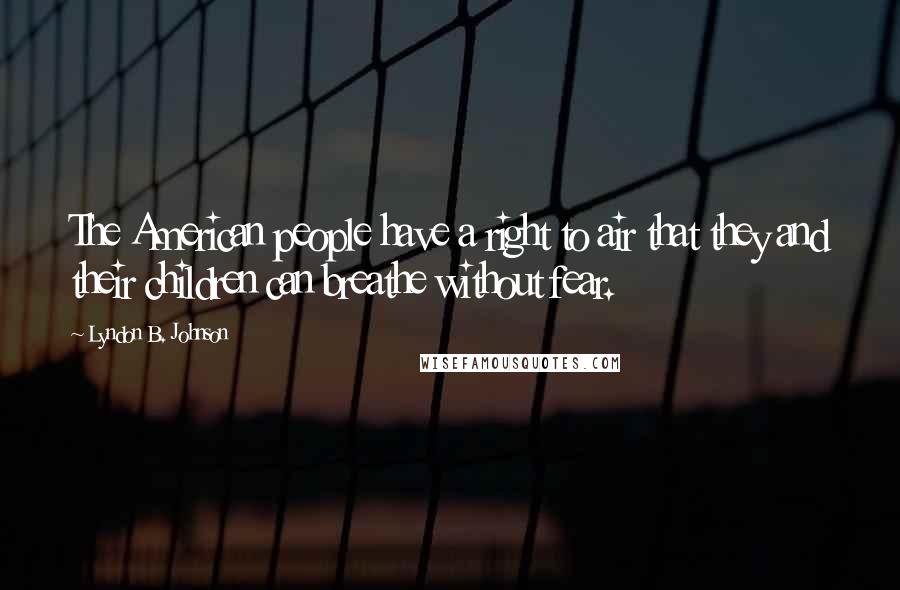 Lyndon B. Johnson Quotes: The American people have a right to air that they and their children can breathe without fear.