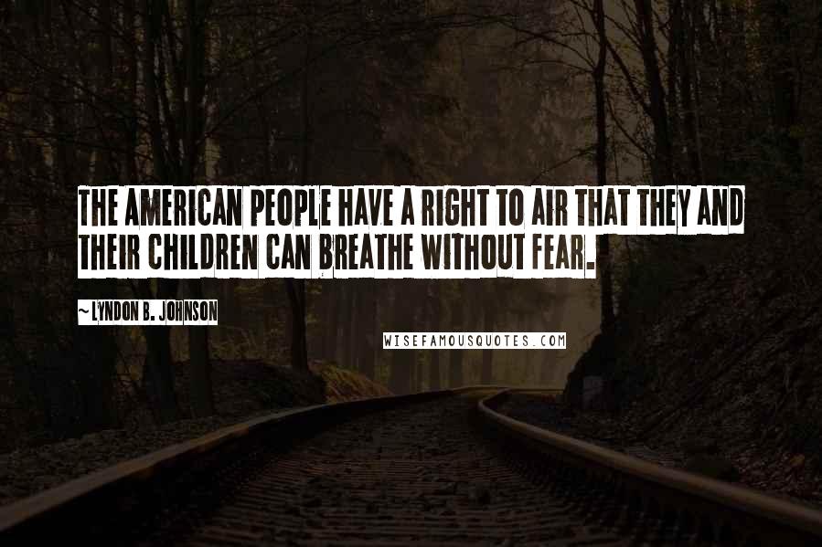 Lyndon B. Johnson Quotes: The American people have a right to air that they and their children can breathe without fear.