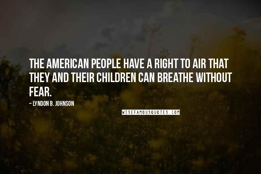 Lyndon B. Johnson Quotes: The American people have a right to air that they and their children can breathe without fear.