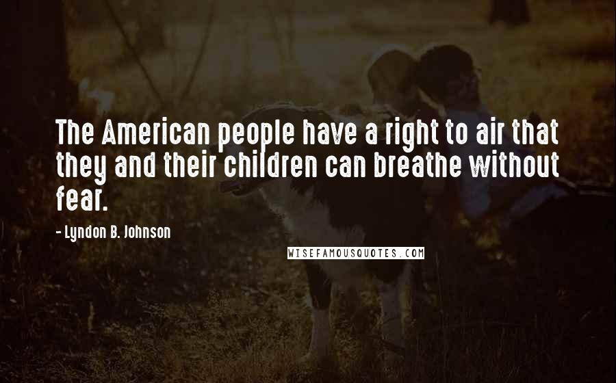 Lyndon B. Johnson Quotes: The American people have a right to air that they and their children can breathe without fear.