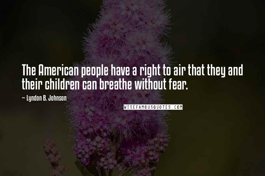 Lyndon B. Johnson Quotes: The American people have a right to air that they and their children can breathe without fear.