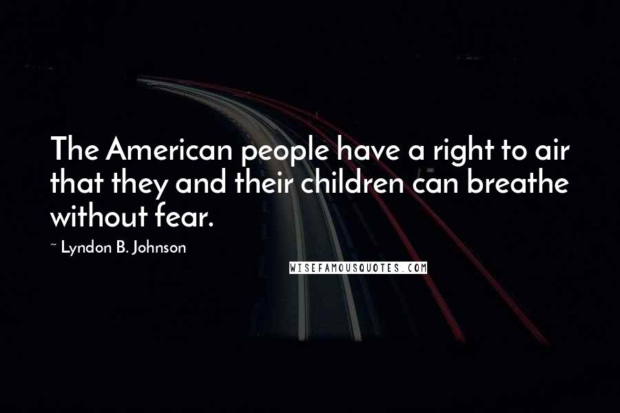 Lyndon B. Johnson Quotes: The American people have a right to air that they and their children can breathe without fear.