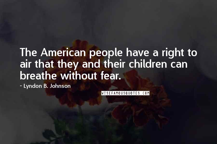 Lyndon B. Johnson Quotes: The American people have a right to air that they and their children can breathe without fear.