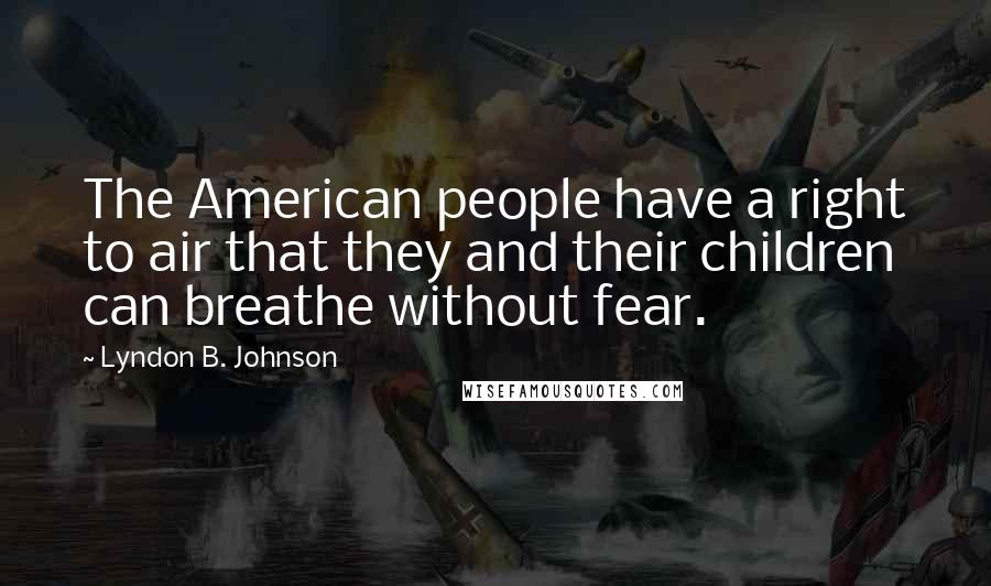 Lyndon B. Johnson Quotes: The American people have a right to air that they and their children can breathe without fear.