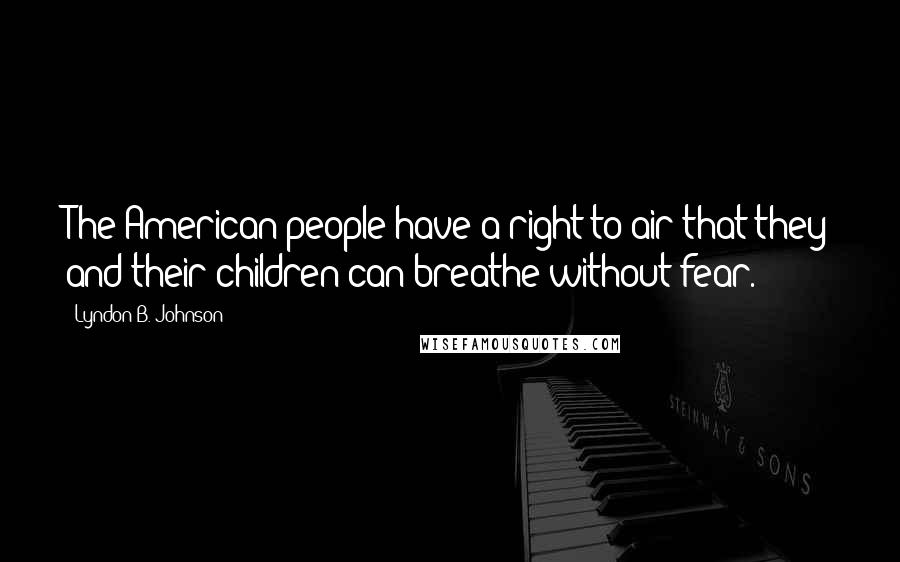 Lyndon B. Johnson Quotes: The American people have a right to air that they and their children can breathe without fear.