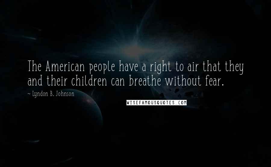 Lyndon B. Johnson Quotes: The American people have a right to air that they and their children can breathe without fear.