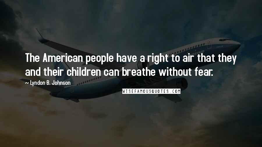 Lyndon B. Johnson Quotes: The American people have a right to air that they and their children can breathe without fear.