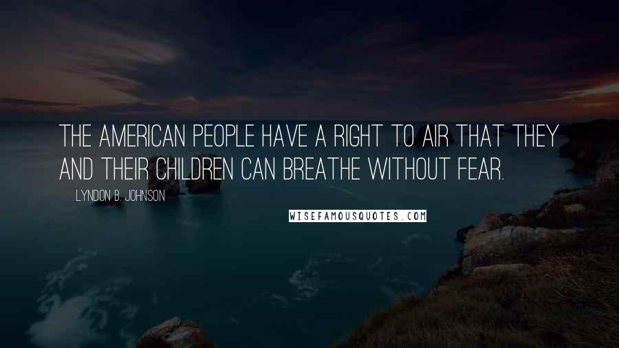 Lyndon B. Johnson Quotes: The American people have a right to air that they and their children can breathe without fear.