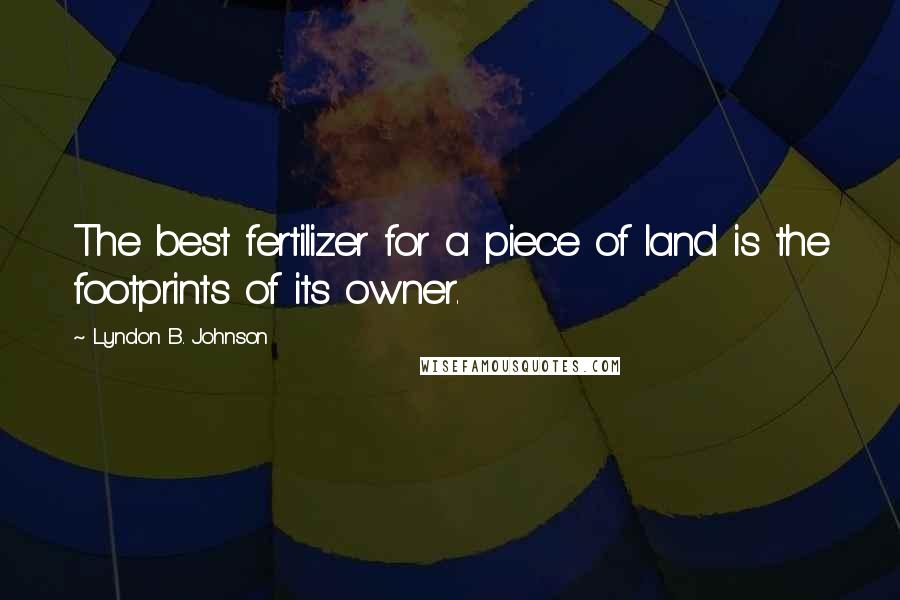 Lyndon B. Johnson Quotes: The best fertilizer for a piece of land is the footprints of its owner.