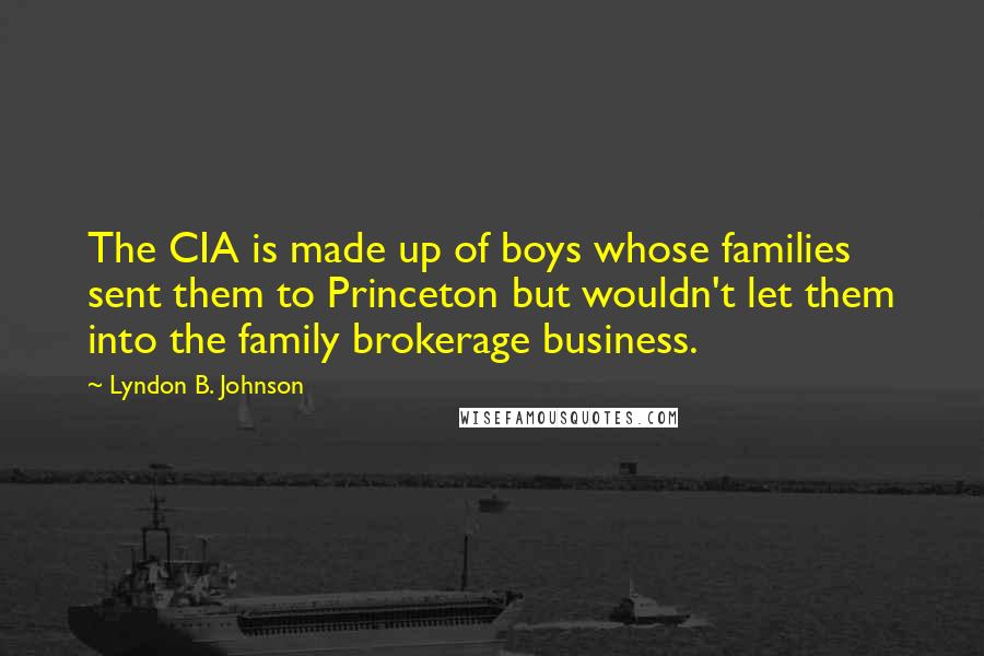 Lyndon B. Johnson Quotes: The CIA is made up of boys whose families sent them to Princeton but wouldn't let them into the family brokerage business.