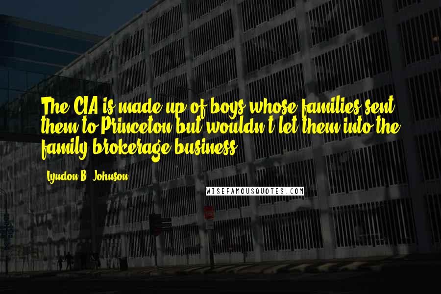 Lyndon B. Johnson Quotes: The CIA is made up of boys whose families sent them to Princeton but wouldn't let them into the family brokerage business.