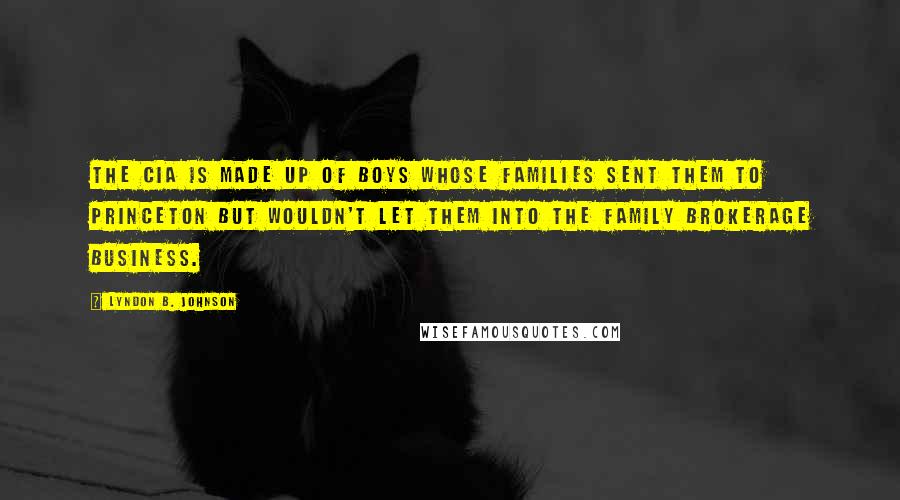 Lyndon B. Johnson Quotes: The CIA is made up of boys whose families sent them to Princeton but wouldn't let them into the family brokerage business.