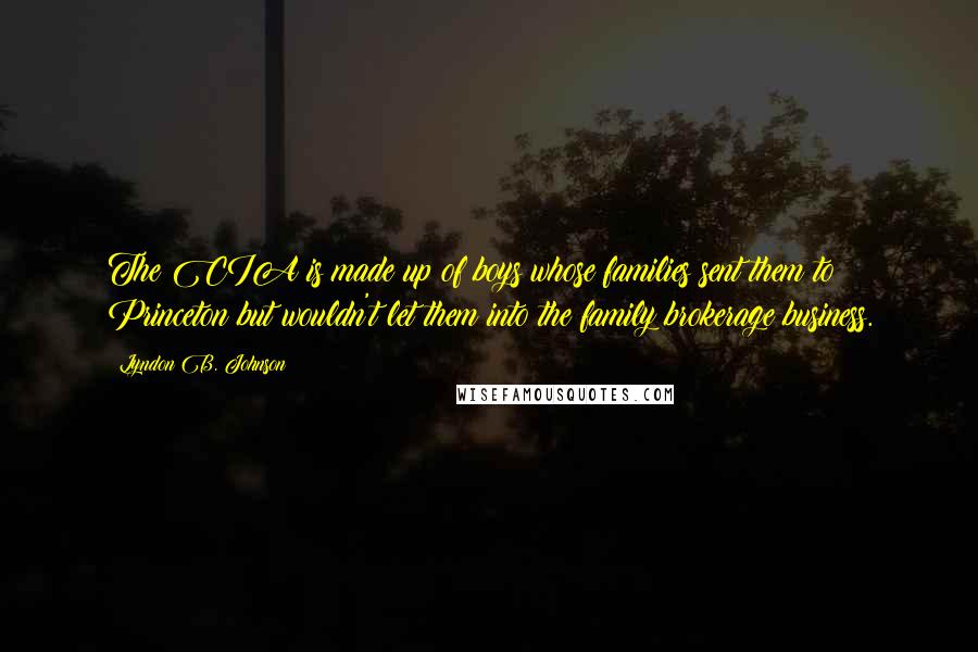 Lyndon B. Johnson Quotes: The CIA is made up of boys whose families sent them to Princeton but wouldn't let them into the family brokerage business.