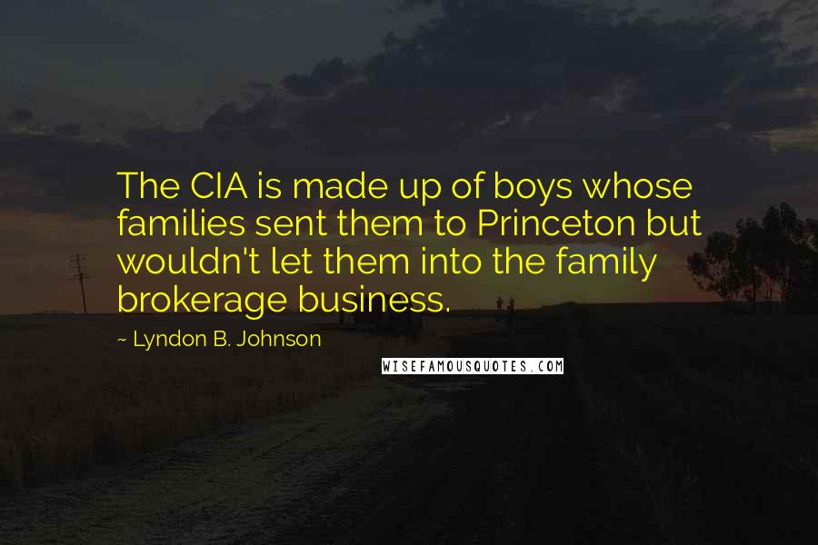 Lyndon B. Johnson Quotes: The CIA is made up of boys whose families sent them to Princeton but wouldn't let them into the family brokerage business.