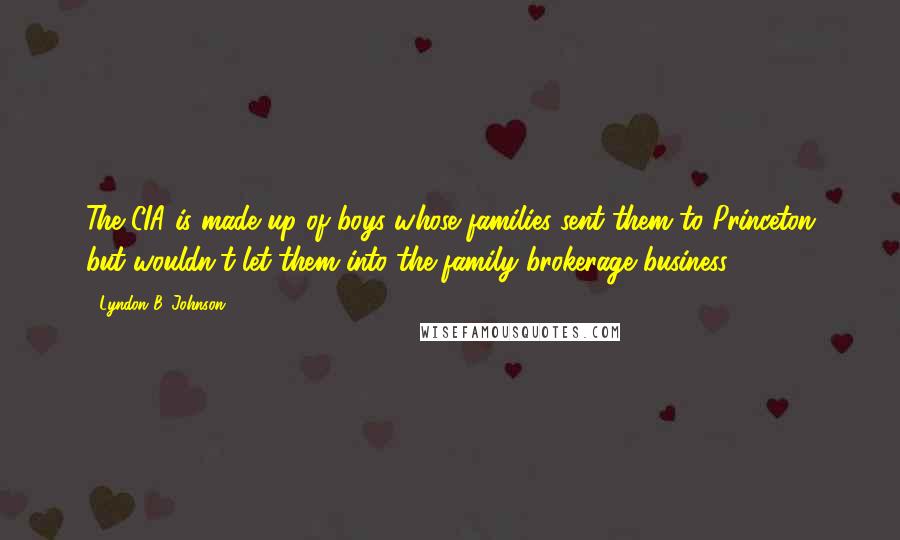 Lyndon B. Johnson Quotes: The CIA is made up of boys whose families sent them to Princeton but wouldn't let them into the family brokerage business.