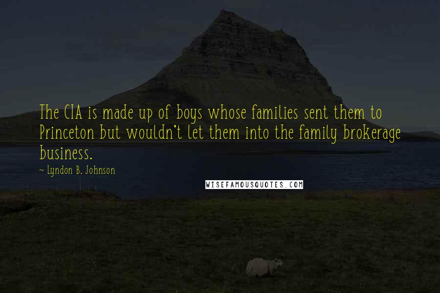 Lyndon B. Johnson Quotes: The CIA is made up of boys whose families sent them to Princeton but wouldn't let them into the family brokerage business.