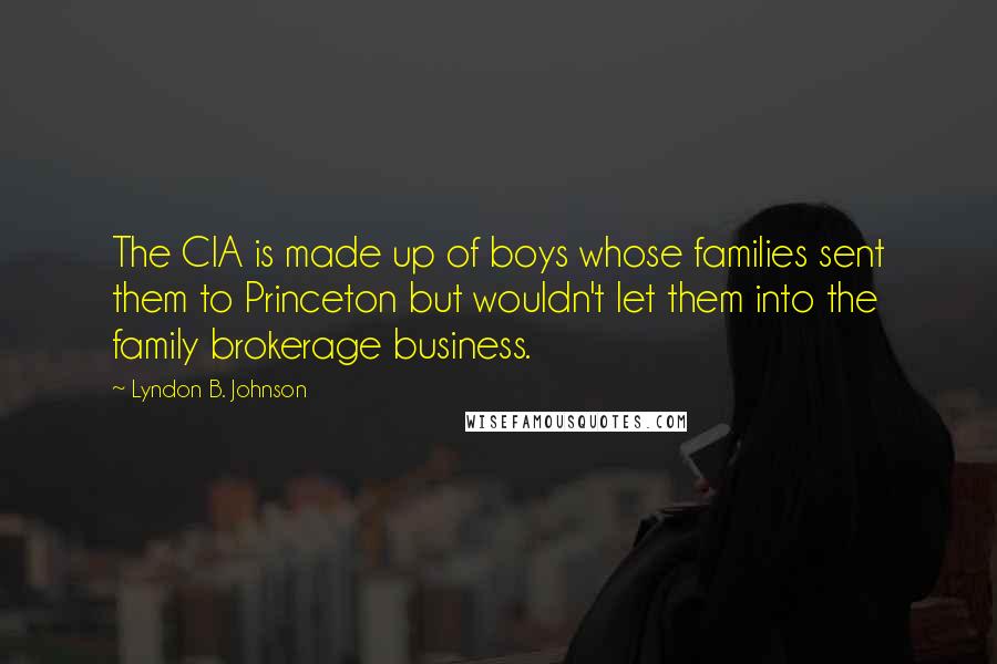Lyndon B. Johnson Quotes: The CIA is made up of boys whose families sent them to Princeton but wouldn't let them into the family brokerage business.
