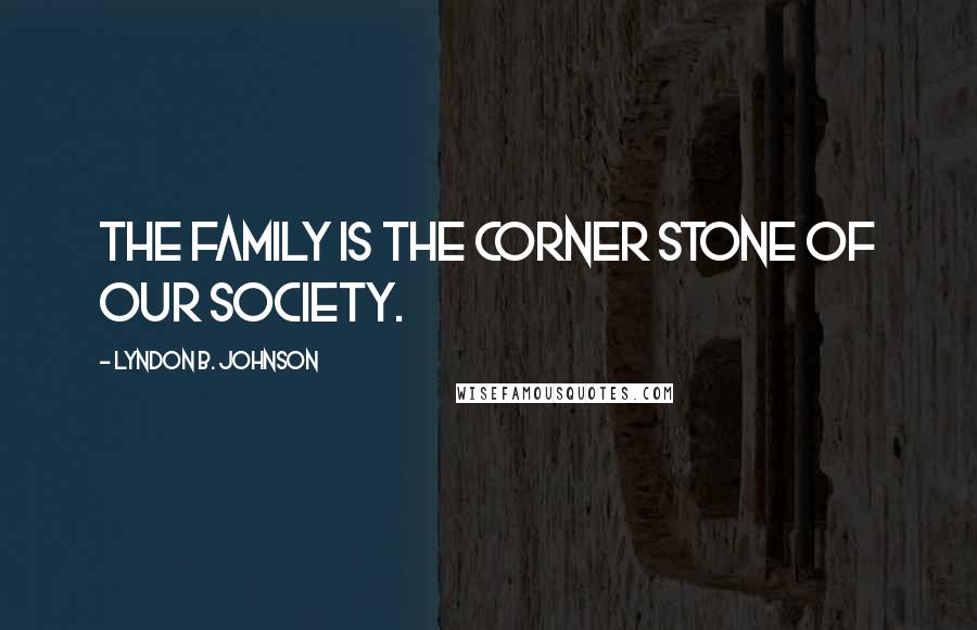 Lyndon B. Johnson Quotes: The family is the corner stone of our society.