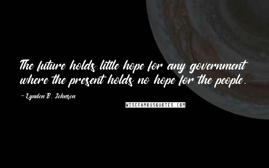 Lyndon B. Johnson Quotes: The future holds little hope for any government where the present holds no hope for the people.