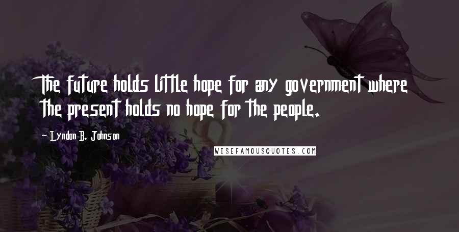 Lyndon B. Johnson Quotes: The future holds little hope for any government where the present holds no hope for the people.