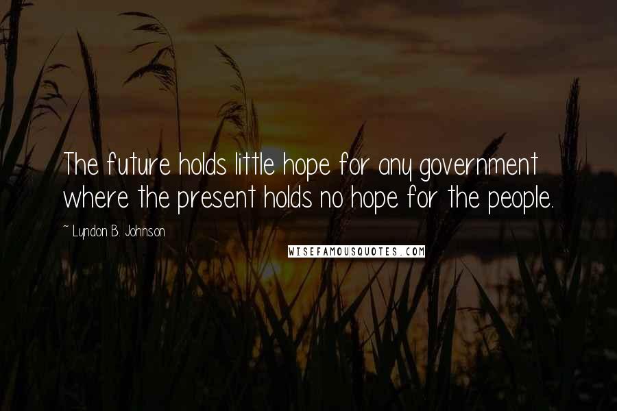 Lyndon B. Johnson Quotes: The future holds little hope for any government where the present holds no hope for the people.