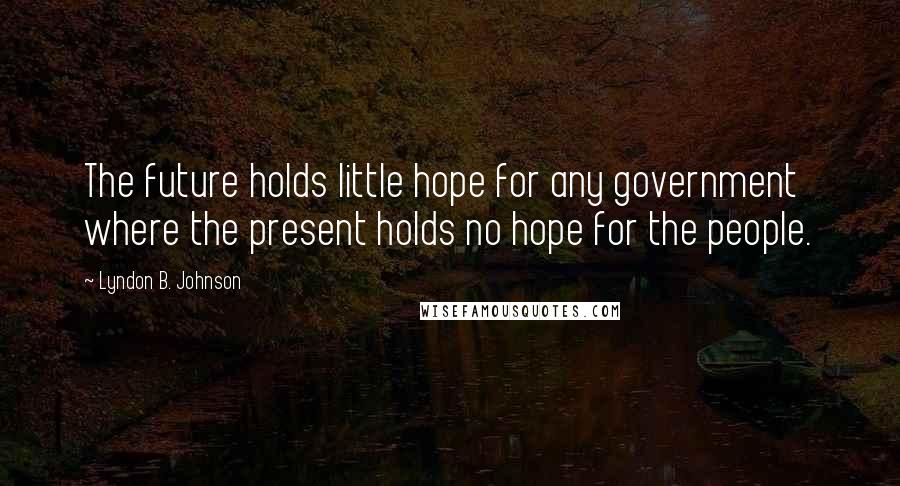 Lyndon B. Johnson Quotes: The future holds little hope for any government where the present holds no hope for the people.