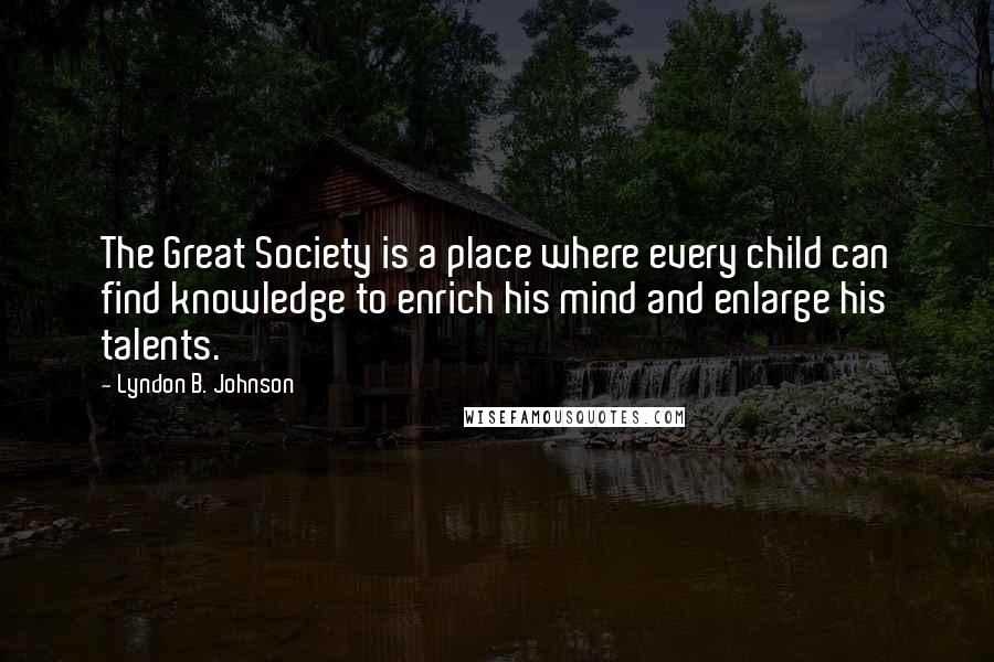 Lyndon B. Johnson Quotes: The Great Society is a place where every child can find knowledge to enrich his mind and enlarge his talents.