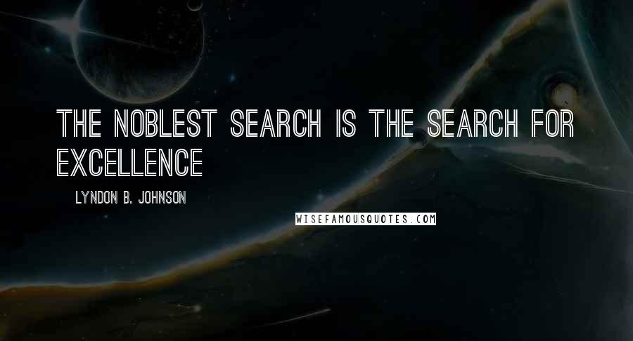 Lyndon B. Johnson Quotes: The noblest search is the search for excellence