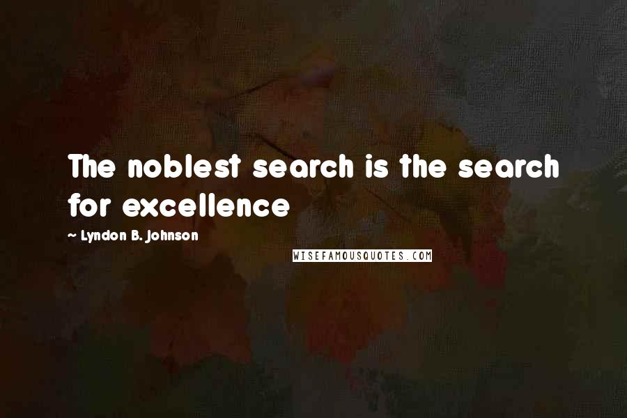 Lyndon B. Johnson Quotes: The noblest search is the search for excellence