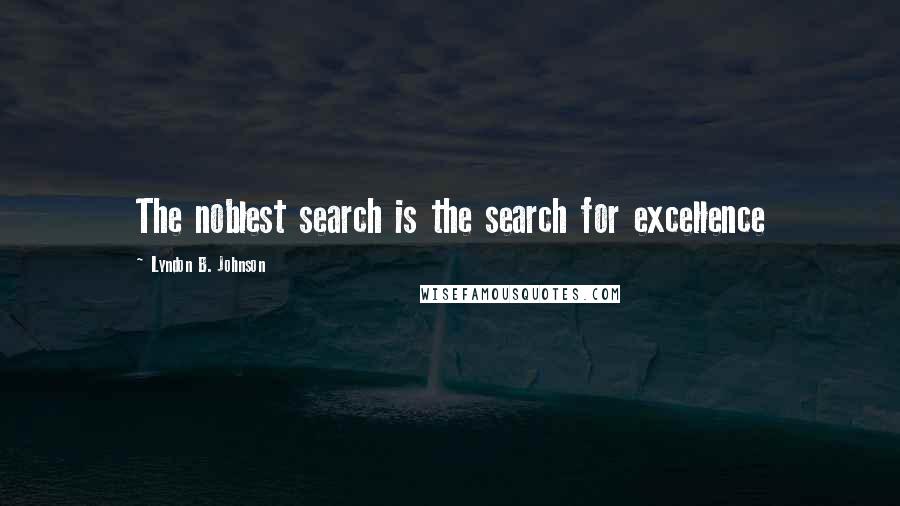 Lyndon B. Johnson Quotes: The noblest search is the search for excellence