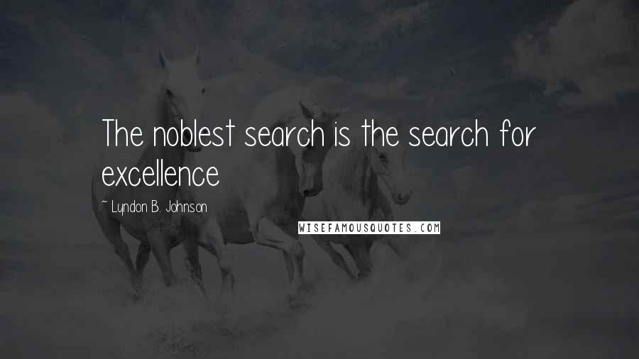 Lyndon B. Johnson Quotes: The noblest search is the search for excellence