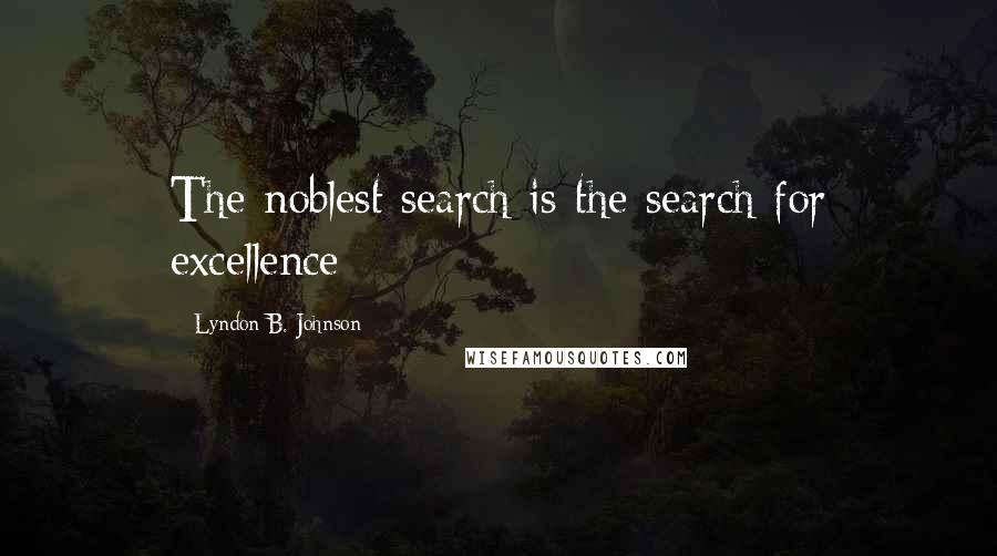 Lyndon B. Johnson Quotes: The noblest search is the search for excellence