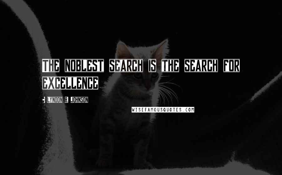 Lyndon B. Johnson Quotes: The noblest search is the search for excellence
